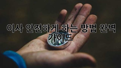 이사, 안전하게 하는 방법! 완벽 가이드