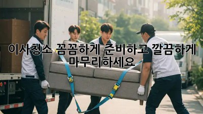 이사청소, 꼼꼼하게 준비하고 깔끔하게 마무리하세요!